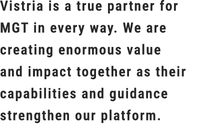 Vistria is a true partner for MGT in every way. We are creating enormous value and impact together as their capabilit...
