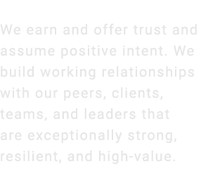 We earn and offer trust and assume positive intent. We build working relationships with our peers, clients, teams, an...