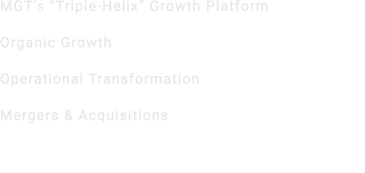 MGT’s “Triple Helix” Growth Platform Organic Growth Operational Transformation Mergers & Acquisitions 
