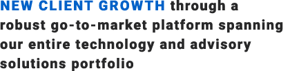 NEW client growth through a robust go to market platform spanning our entire technology and advisory solutions portfo...