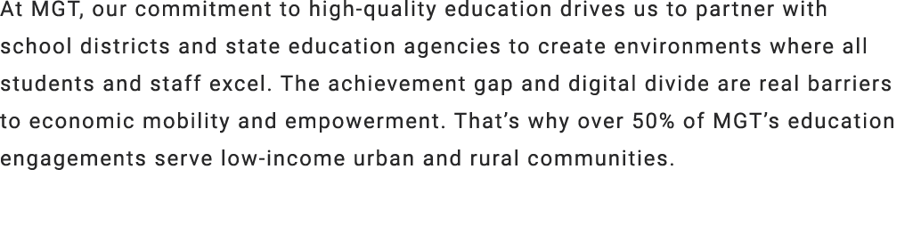 At MGT, our commitment to high quality education drives us to partner with school districts and state education agenc...