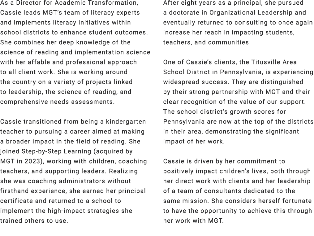 As a Director for Academic Transformation, Cassie leads MGT’s team of literacy experts and implements literacy initia...