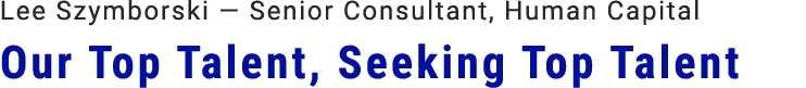 Lee Szymborski — Senior Consultant, Human Capital Our Top Talent, Seeking Top Talent