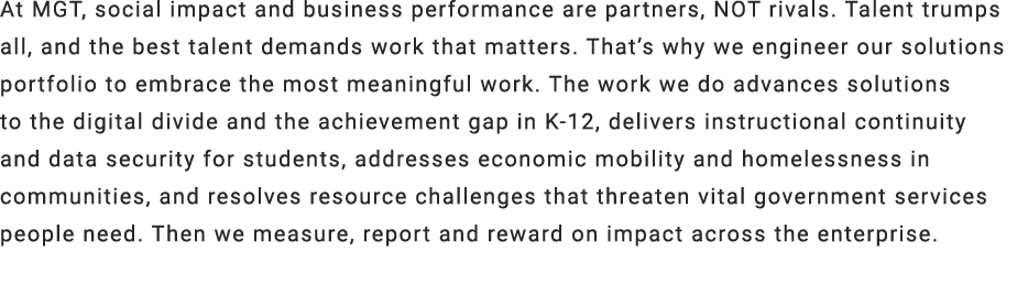 At MGT, social impact and business performance are partners, NOT rivals. Talent trumps all, and the best talent deman...