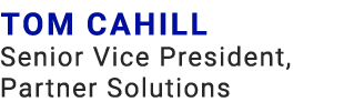 Tom Cahill Senior Vice President, Partner Solutions
