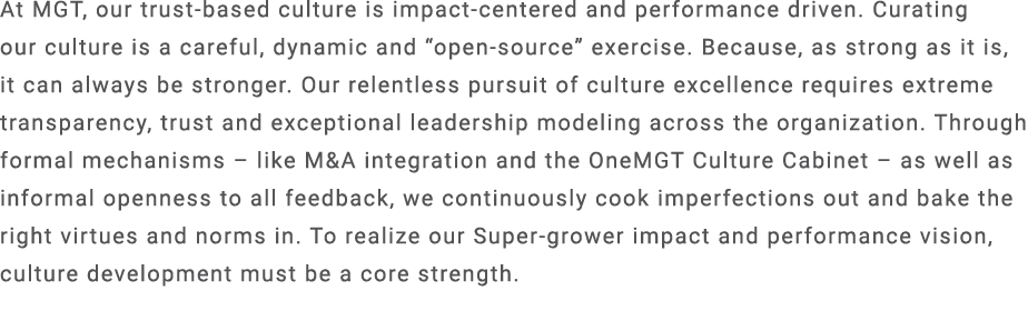 At MGT, our trust based culture is impact centered and performance driven. Curating our culture is a careful, dynamic...