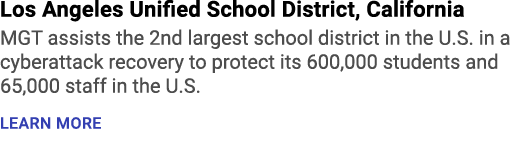 Los Angeles Unified School District, California MGT assists the 2nd largest school district in the U.S. in a cyberatt...