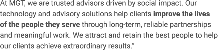 At MGT, we are trusted advisors driven by social impact. Our technology and advisory solutions help clients improve t...