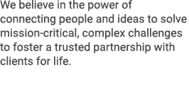 We believe in the power of connecting people and ideas to solve mission critical, complex challenges to foster a trus...