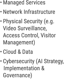 • Managed Services • Network Infrastructure • Physical Security (e.g. Video Surveillance, Access Control, Visitor Man...