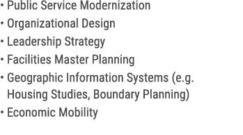 • Public Service Modernization • Organizational Design • Leadership Strategy • Facilities Master Planning • Geographi...