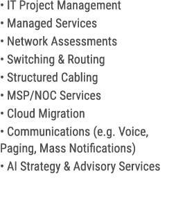 • IT Project Management • Managed Services • Network Assessments • Switching & Routing • Structured Cabling • MSP/NOC...